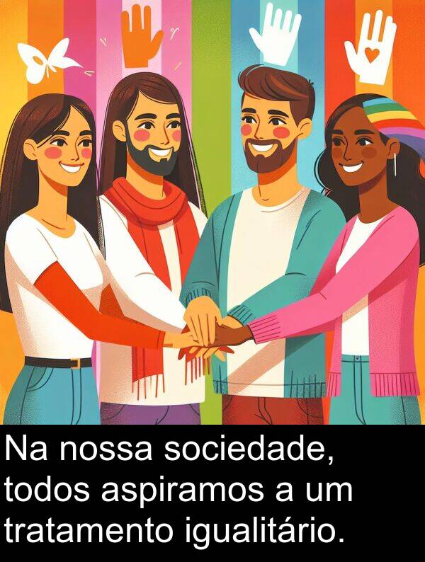 igualitário: Na nossa sociedade, todos aspiramos a um tratamento igualitário.