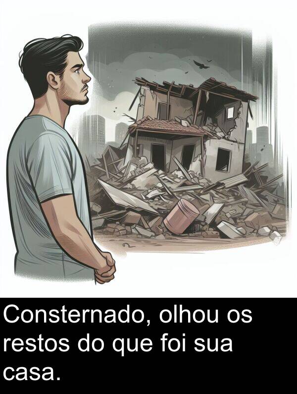 olhou: Consternado, olhou os restos do que foi sua casa.