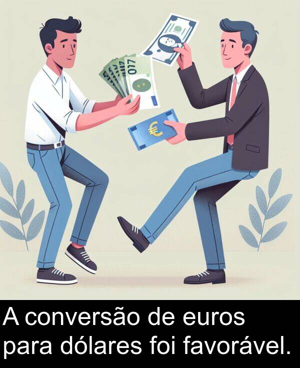 favorável: A conversão de euros para dólares foi favorável.