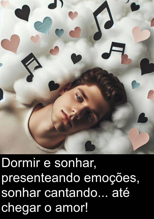 cantando: Dormir e sonhar, presenteando emoções, sonhar cantando... até chegar o amor!