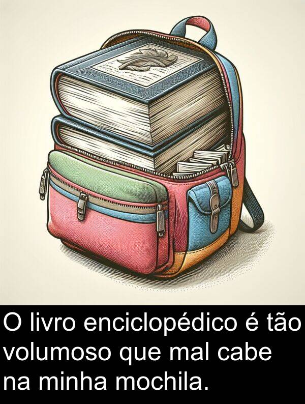 mal: O livro enciclopédico é tão volumoso que mal cabe na minha mochila.