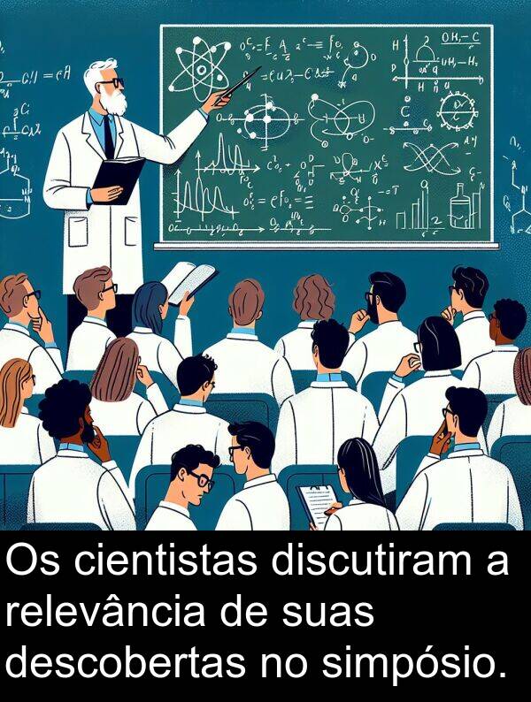 descobertas: Os cientistas discutiram a relevância de suas descobertas no simpósio.