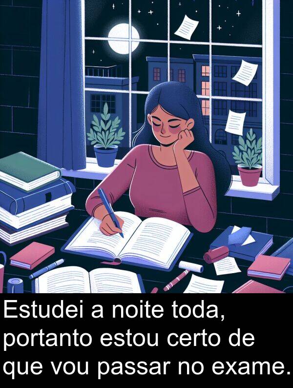 noite: Estudei a noite toda, portanto estou certo de que vou passar no exame.