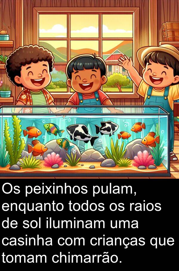 iluminam: Os peixinhos pulam, enquanto todos os raios de sol iluminam uma casinha com crianças que tomam chimarrão.