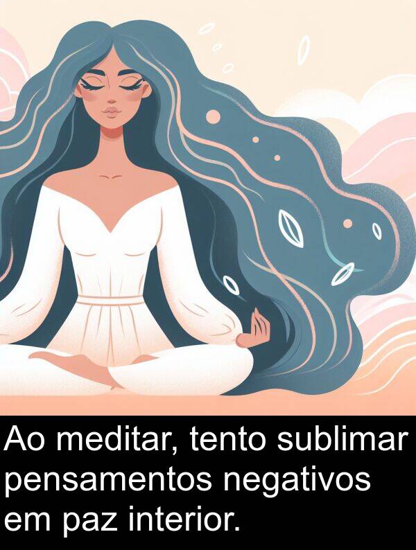 negativos: Ao meditar, tento sublimar pensamentos negativos em paz interior.