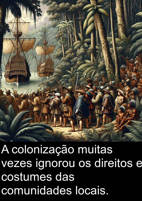 ignorou: A colonização muitas vezes ignorou os direitos e costumes das comunidades locais.