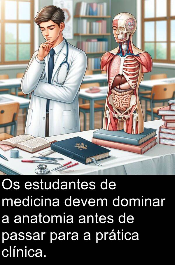 passar: Os estudantes de medicina devem dominar a anatomia antes de passar para a prática clínica.