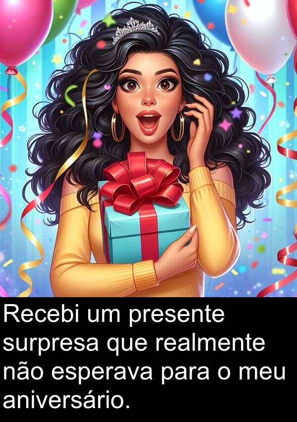 realmente: Recebi um presente surpresa que realmente não esperava para o meu aniversário.