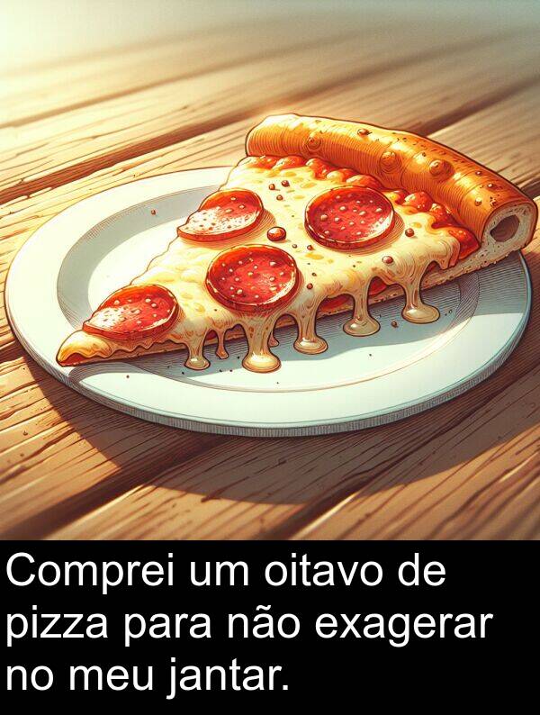 jantar: Comprei um oitavo de pizza para não exagerar no meu jantar.