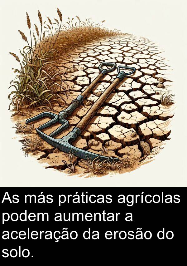 aceleração: As más práticas agrícolas podem aumentar a aceleração da erosão do solo.