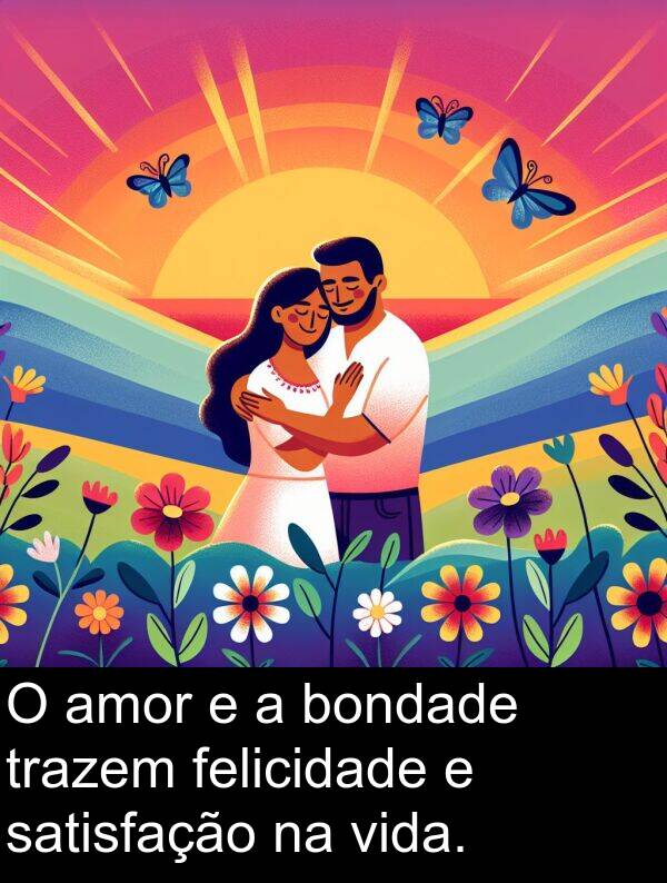 vida: O amor e a bondade trazem felicidade e satisfação na vida.