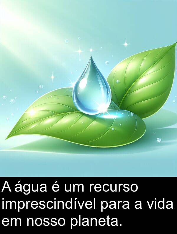 nosso: A água é um recurso imprescindível para a vida em nosso planeta.