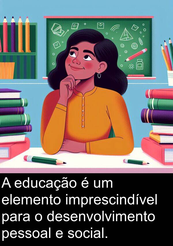 social: A educação é um elemento imprescindível para o desenvolvimento pessoal e social.