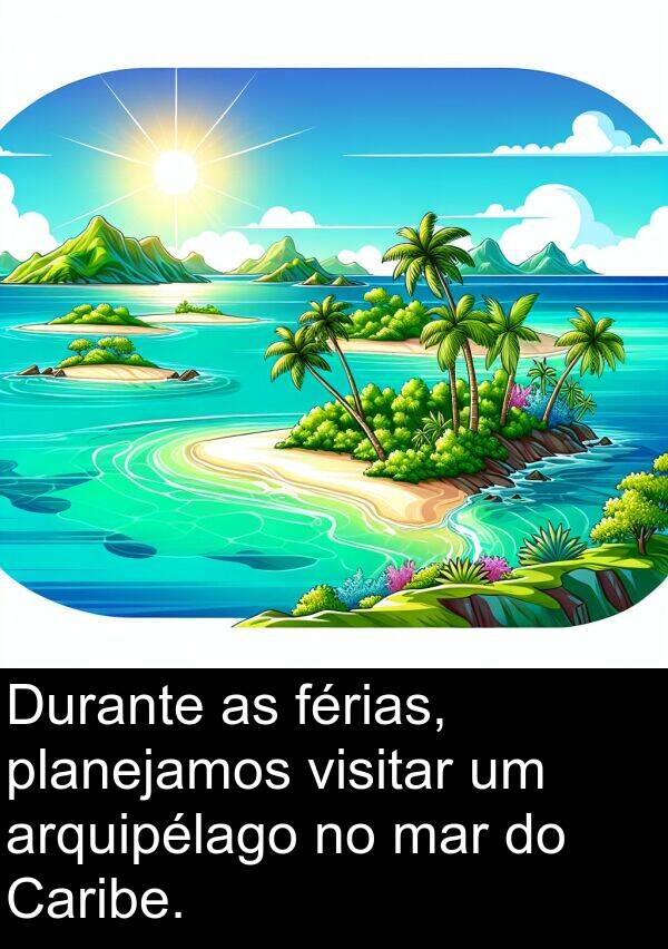 mar: Durante as férias, planejamos visitar um arquipélago no mar do Caribe.