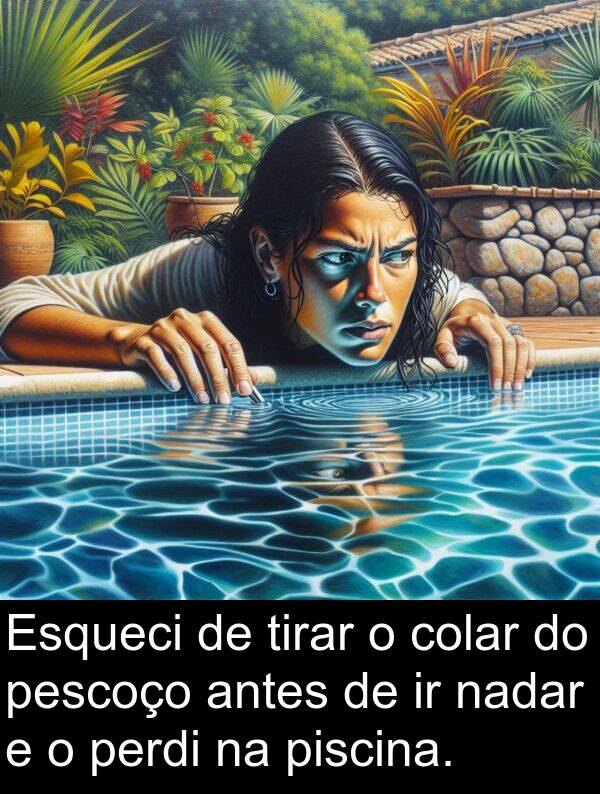 nadar: Esqueci de tirar o colar do pescoço antes de ir nadar e o perdi na piscina.