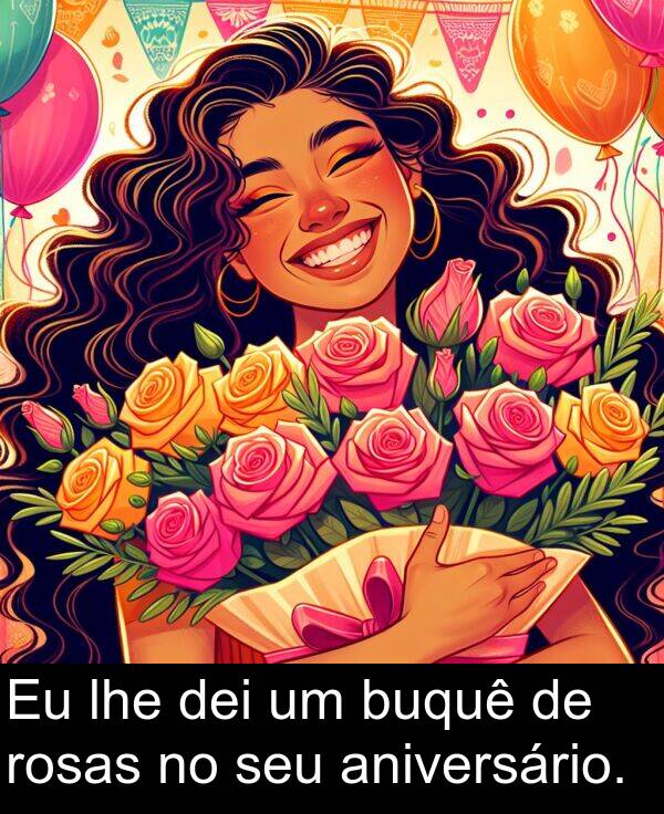 dei: Eu lhe dei um buquê de rosas no seu aniversário.