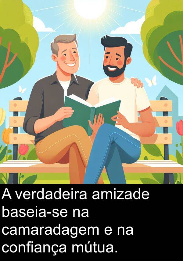 verdadeira: A verdadeira amizade baseia-se na camaradagem e na confiança mútua.