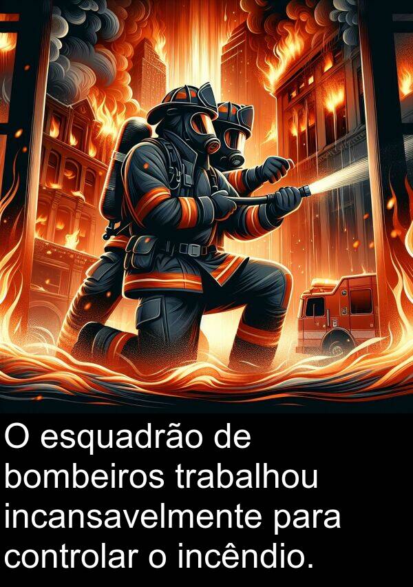 incansavelmente: O esquadrão de bombeiros trabalhou incansavelmente para controlar o incêndio.