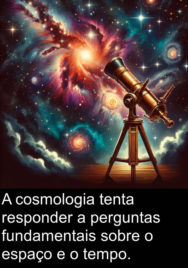 tenta: A cosmologia tenta responder a perguntas fundamentais sobre o espaço e o tempo.