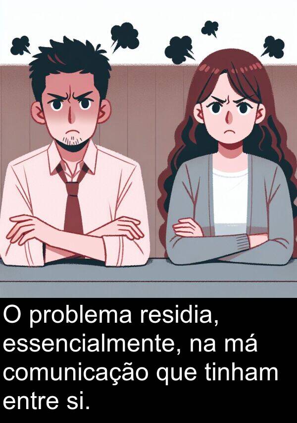 tinham: O problema residia, essencialmente, na má comunicação que tinham entre si.