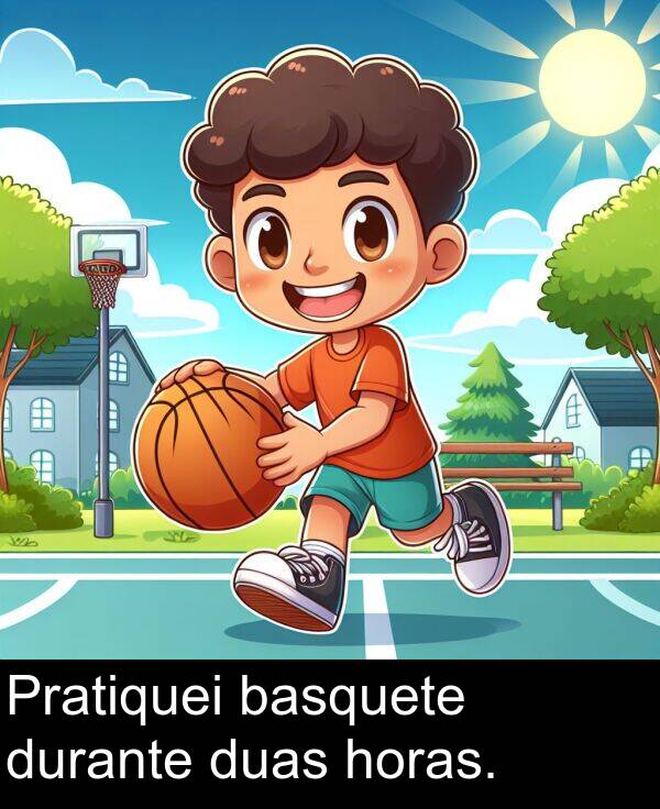 horas: Pratiquei basquete durante duas horas.