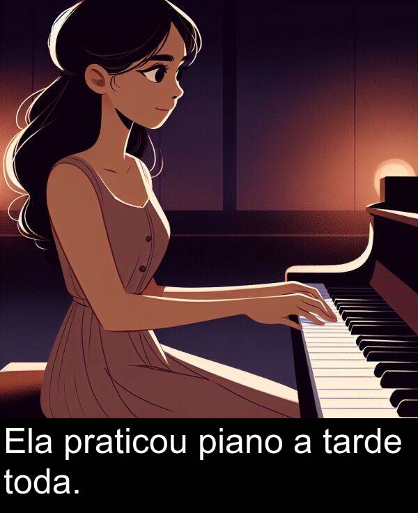 tarde: Ela praticou piano a tarde toda.