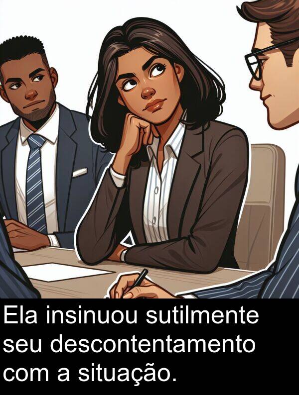 sutilmente: Ela insinuou sutilmente seu descontentamento com a situação.