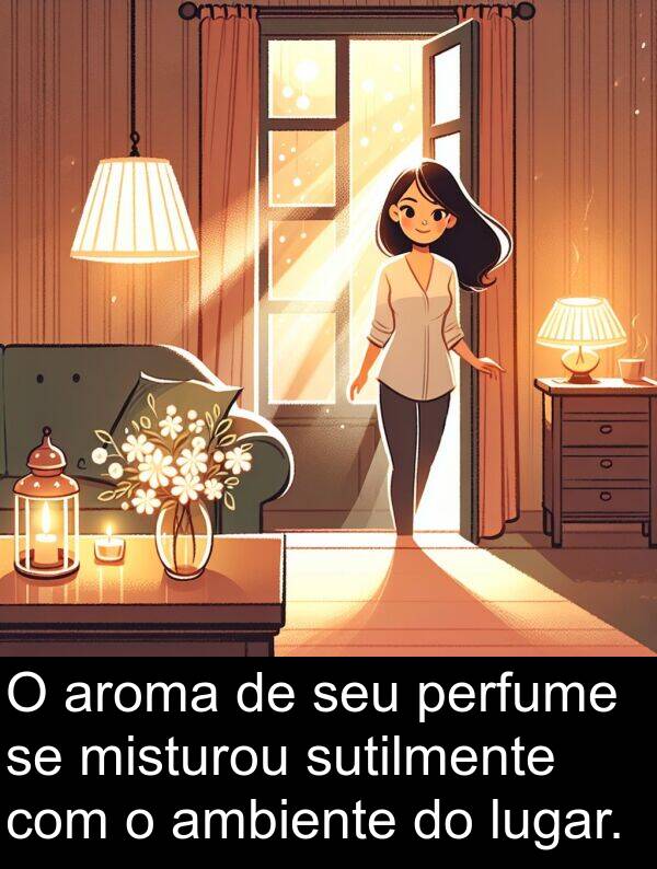 sutilmente: O aroma de seu perfume se misturou sutilmente com o ambiente do lugar.