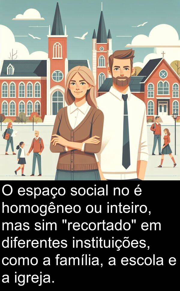 diferentes: O espaço social no é homogêneo ou inteiro, mas sim "recortado" em diferentes instituições, como a família, a escola e a igreja.