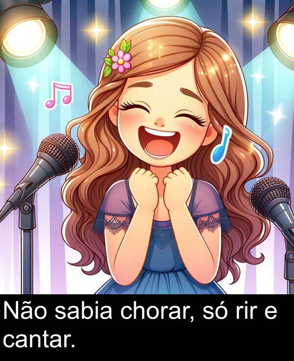 sabia: Não sabia chorar, só rir e cantar.