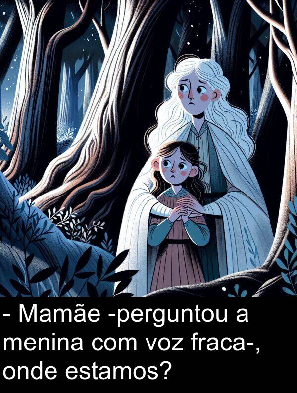 onde: - Mamãe -perguntou a menina com voz fraca-, onde estamos?