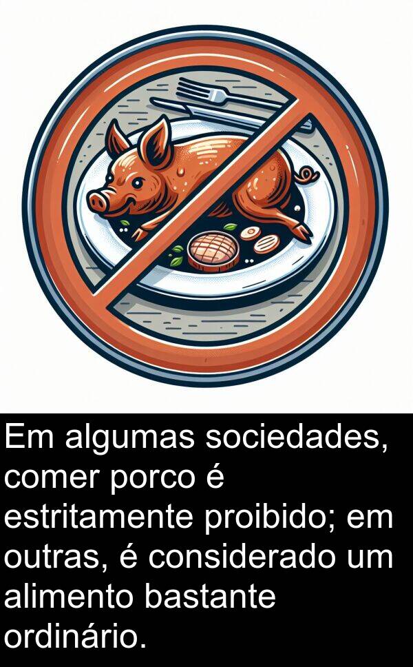 bastante: Em algumas sociedades, comer porco é estritamente proibido; em outras, é considerado um alimento bastante ordinário.