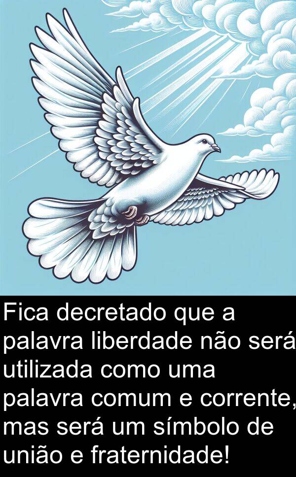 palavra: Fica decretado que a palavra liberdade não será utilizada como uma palavra comum e corrente, mas será um símbolo de união e fraternidade!