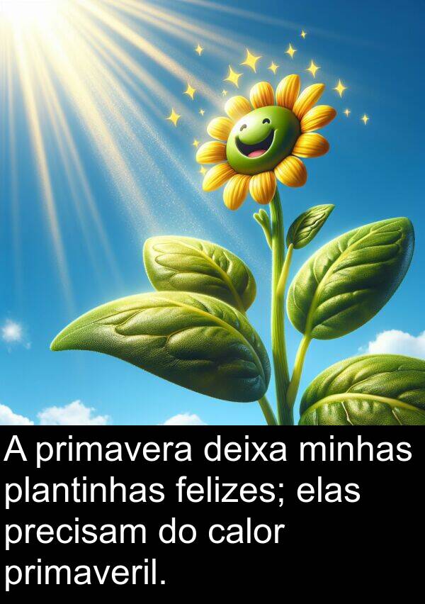 deixa: A primavera deixa minhas plantinhas felizes; elas precisam do calor primaveril.