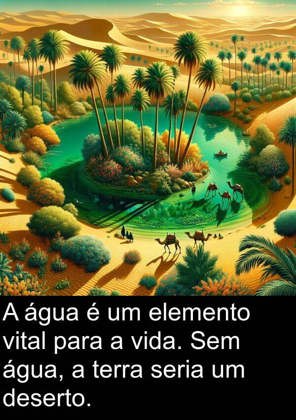 terra: A água é um elemento vital para a vida. Sem água, a terra seria um deserto.