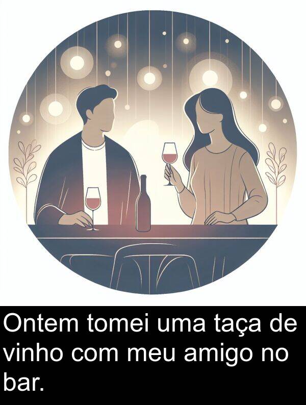 taça: Ontem tomei uma taça de vinho com meu amigo no bar.