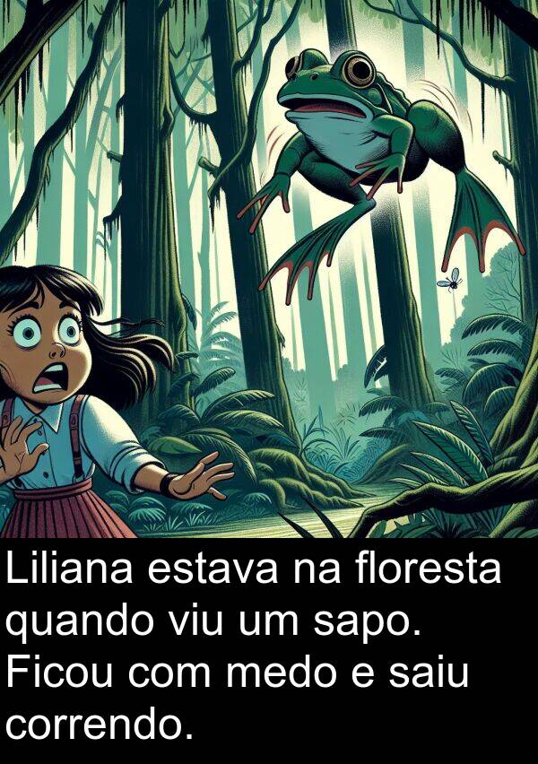 sapo: Liliana estava na floresta quando viu um sapo. Ficou com medo e saiu correndo.