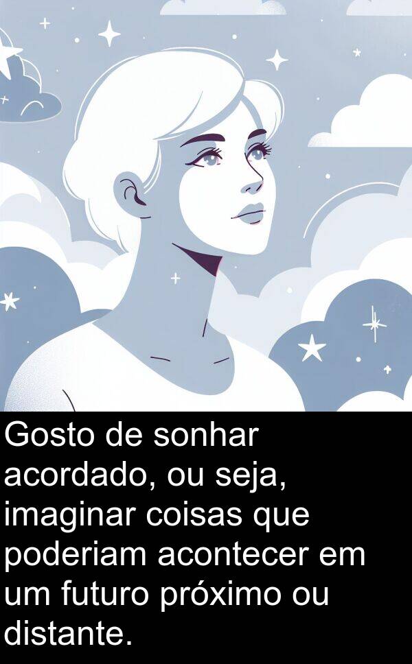 imaginar: Gosto de sonhar acordado, ou seja, imaginar coisas que poderiam acontecer em um futuro próximo ou distante.