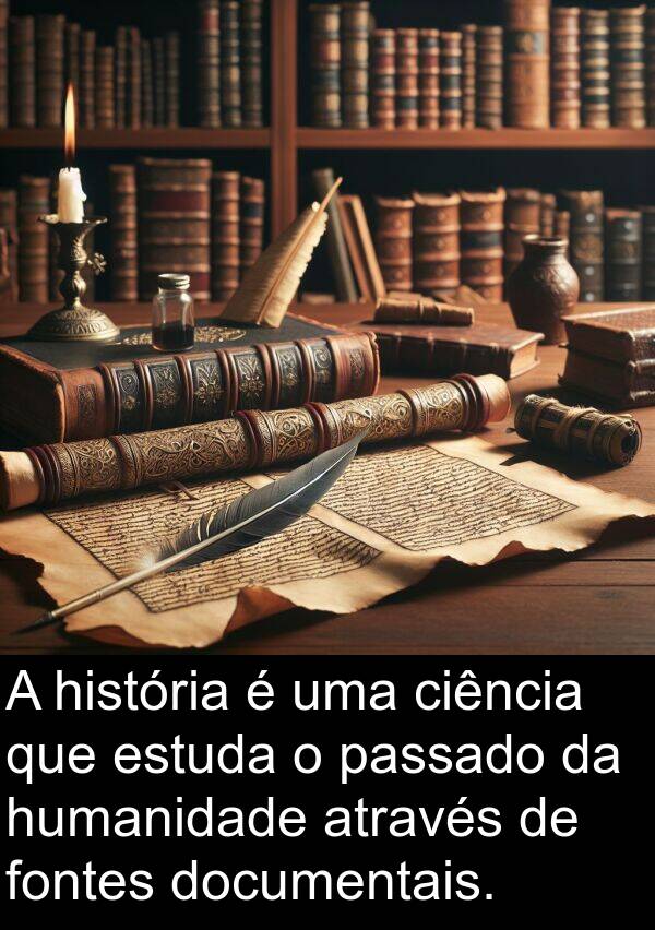 passado: A história é uma ciência que estuda o passado da humanidade através de fontes documentais.