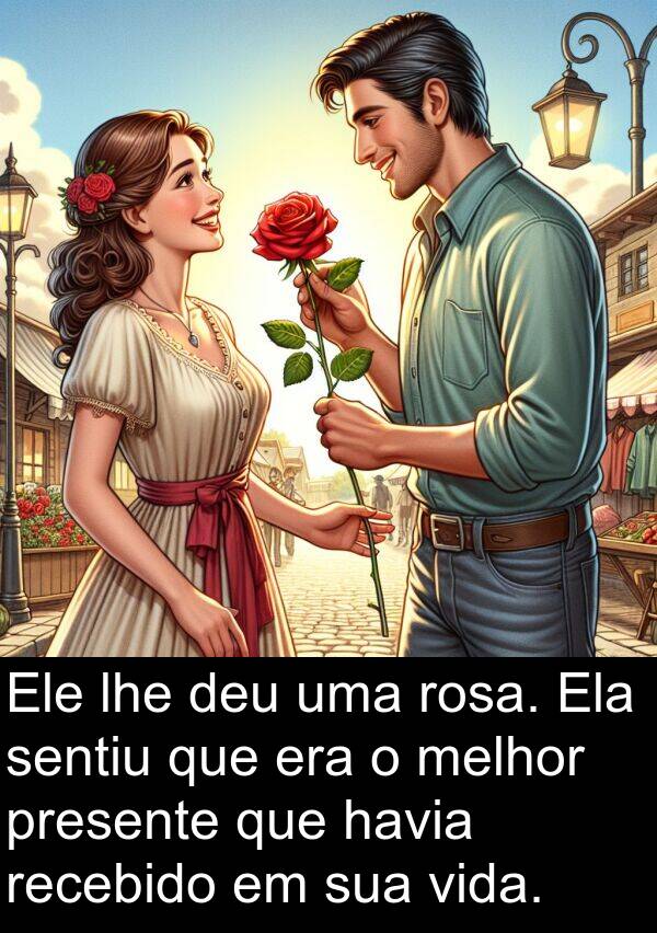 lhe: Ele lhe deu uma rosa. Ela sentiu que era o melhor presente que havia recebido em sua vida.