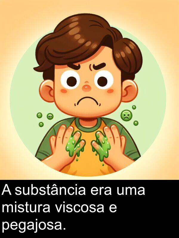 era: A substância era uma mistura viscosa e pegajosa.