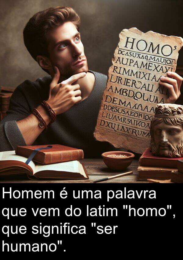 palavra: Homem é uma palavra que vem do latim "homo", que significa "ser humano".