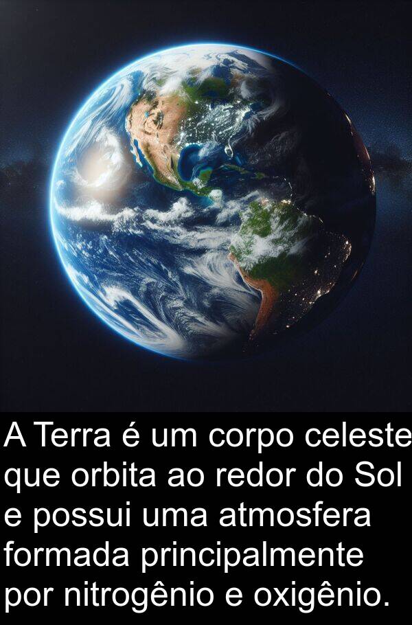 nitrogênio: A Terra é um corpo celeste que orbita ao redor do Sol e possui uma atmosfera formada principalmente por nitrogênio e oxigênio.