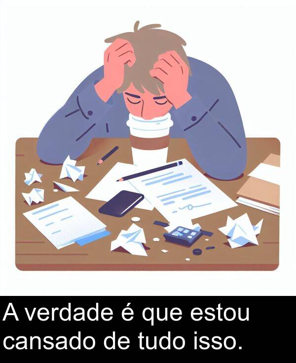 cansado: A verdade é que estou cansado de tudo isso.