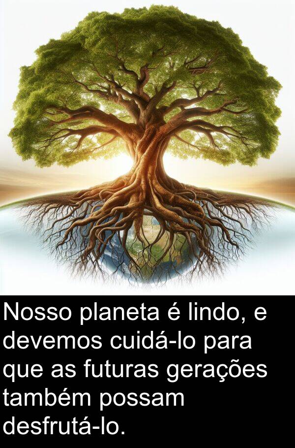 gerações: Nosso planeta é lindo, e devemos cuidá-lo para que as futuras gerações também possam desfrutá-lo.