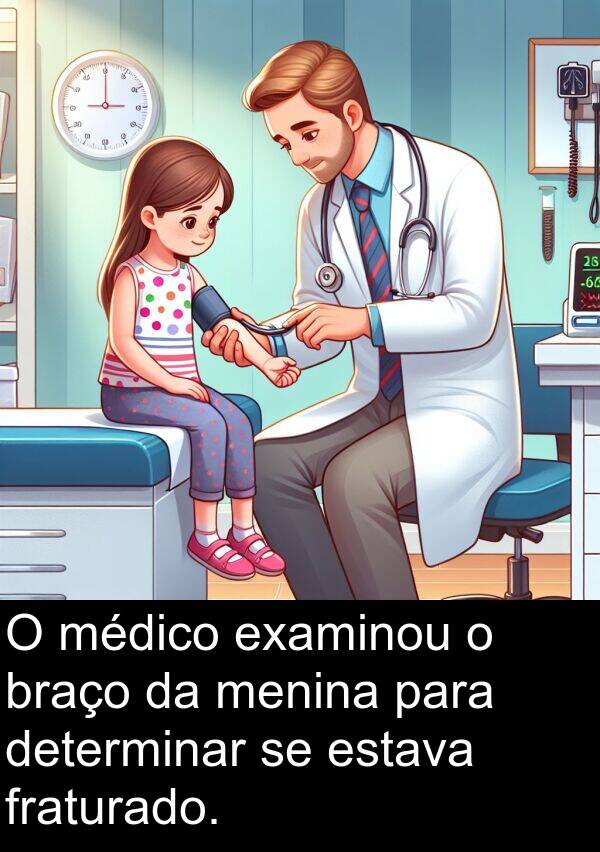 médico: O médico examinou o braço da menina para determinar se estava fraturado.