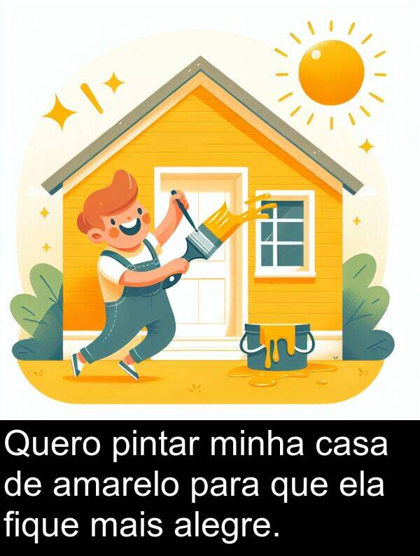 amarelo: Quero pintar minha casa de amarelo para que ela fique mais alegre.