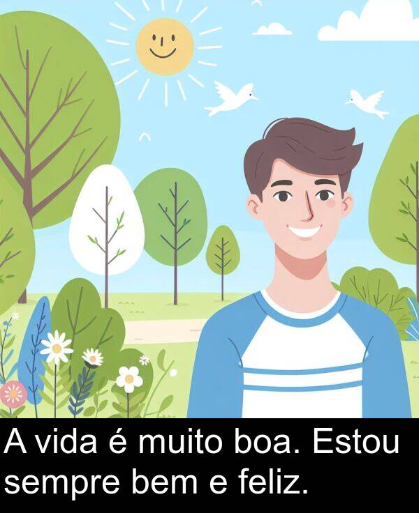 boa: A vida é muito boa. Estou sempre bem e feliz.