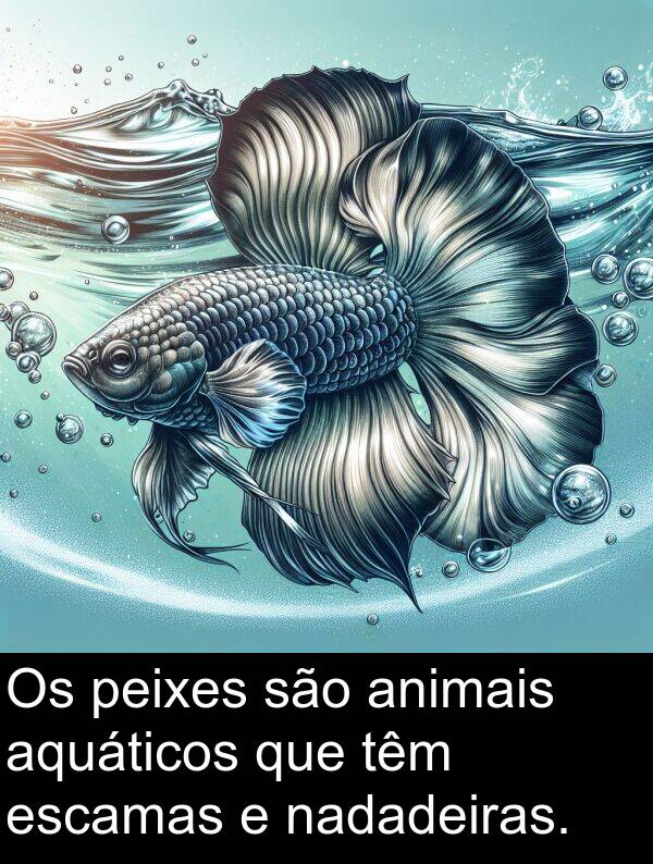 são: Os peixes são animais aquáticos que têm escamas e nadadeiras.