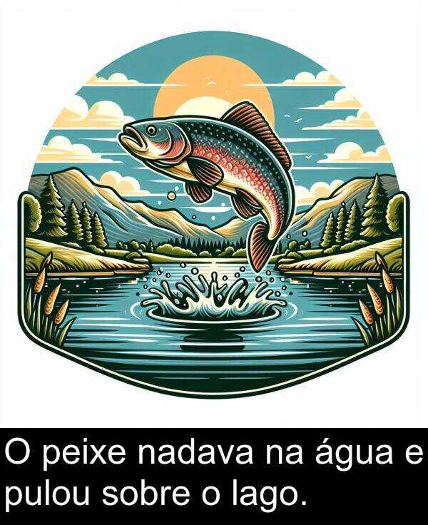 lago: O peixe nadava na água e pulou sobre o lago.